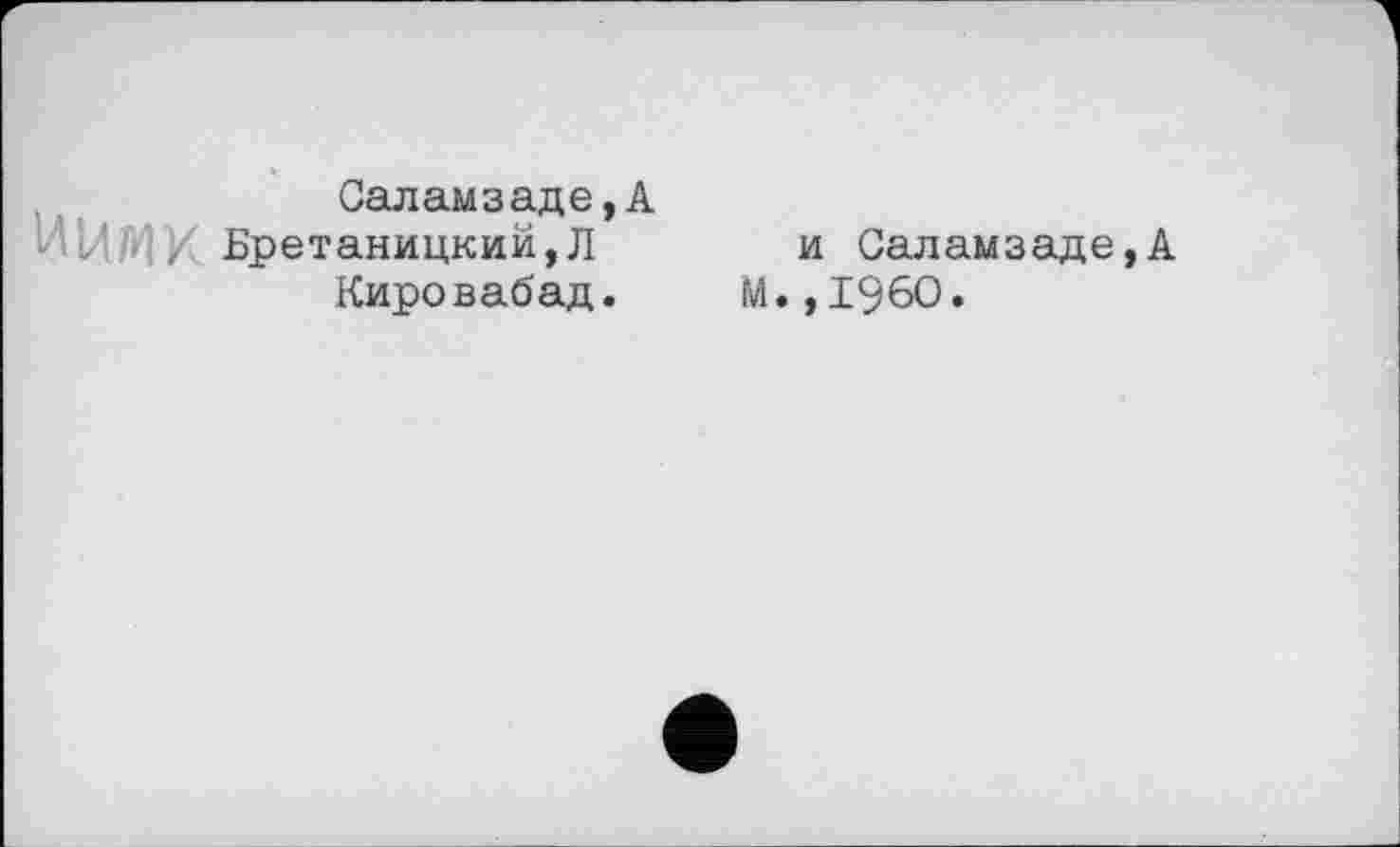 ﻿Саламзаде,А Бретаницкий,Л Кировабад.
и Саламзаде,А М.,1960.